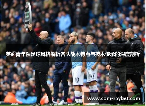 英超青年队足球风格解析各队战术特点与技术传承的深度剖析 英超青年队足球风格解析各队战术特点与技术传承的深度剖析