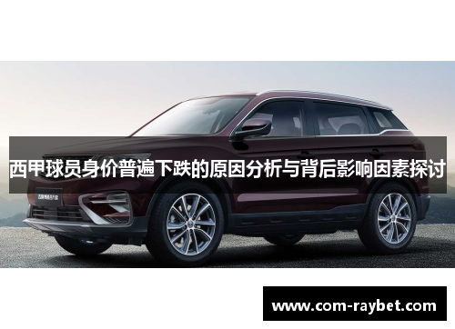 西甲球员身价普遍下跌的原因分析与背后影响因素探讨 西甲球员身价普遍下跌的原因分析与背后影响因素探讨
