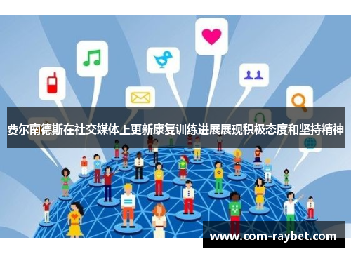 费尔南德斯在社交媒体上更新康复训练进展展现积极态度和坚持精神 费尔南德斯在社交媒体上更新康复训练进展展现积极态度和坚持精神