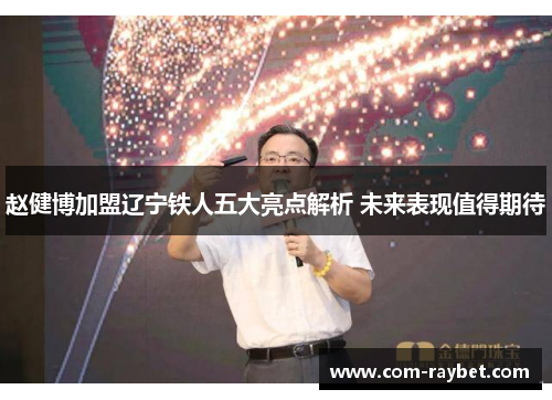 赵健博加盟辽宁铁人五大亮点解析 未来表现值得期待 赵健博加盟辽宁铁人五大亮点解析 未来表现值得期待