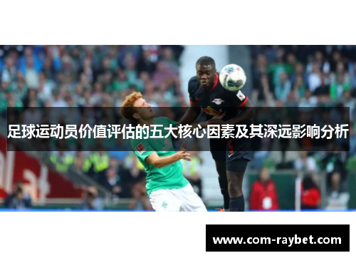 足球运动员价值评估的五大核心因素及其深远影响分析 足球运动员价值评估的五大核心因素及其深远影响分析