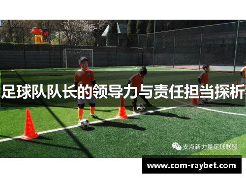 足球队队长的领导力与责任担当探析 足球队队长的领导力与责任担当探析