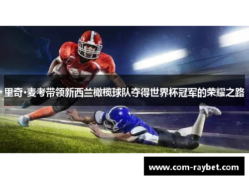 里奇·麦考带领新西兰橄榄球队夺得世界杯冠军的荣耀之路 里奇·麦考带领新西兰橄榄球队夺得世界杯冠军的荣耀之路