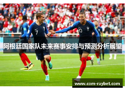 阿根廷国家队未来赛事安排与预测分析展望 阿根廷国家队未来赛事安排与预测分析展望