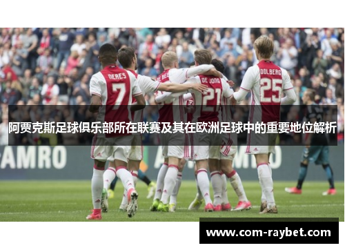 阿贾克斯足球俱乐部所在联赛及其在欧洲足球中的重要地位解析 阿贾克斯足球俱乐部所在联赛及其在欧洲足球中的重要地位解析