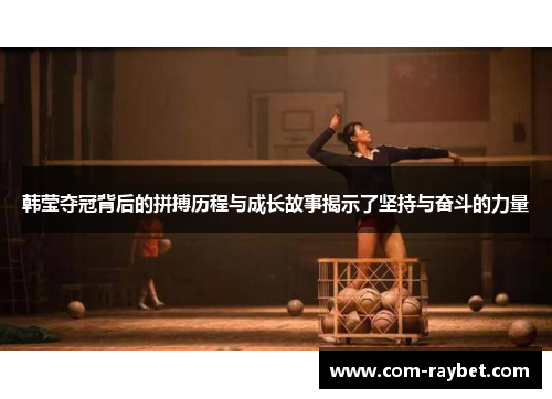 韩莹夺冠背后的拼搏历程与成长故事揭示了坚持与奋斗的力量