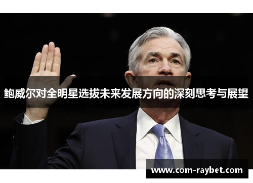 鲍威尔对全明星选拔未来发展方向的深刻思考与展望