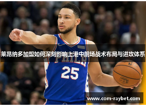 莱昂纳多加盟如何深刻影响上港中前场战术布局与进攻体系