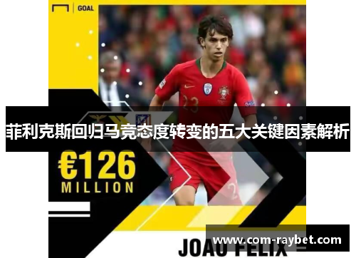 菲利克斯回归马竞态度转变的五大关键因素解析