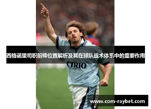 西格诺里司职前锋位置解析及其在球队战术体系中的重要作用 西格诺里司职前锋位置解析及其在球队战术体系中的重要作用