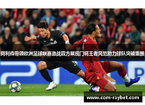 阿利森带领欧洲足球联赛激战四方展现门将王者风范助力球队突破重围