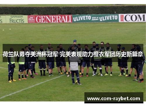荷兰队勇夺美洲杯冠军 完美表现助力橙衣军团历史新篇章 荷兰队勇夺美洲杯冠军 完美表现助力橙衣军团历史新篇章
