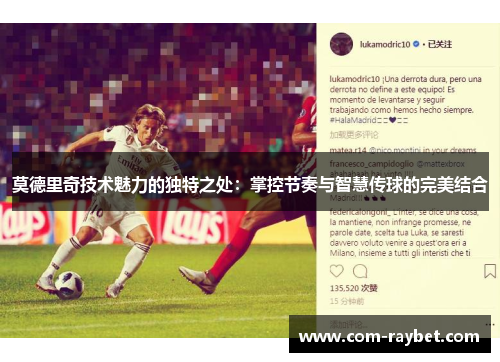 莫德里奇技术魅力的独特之处:掌控节奏与智慧传球的完美结合 莫德里奇技术魅力的独特之处:掌控节奏与智慧传球的完美结合