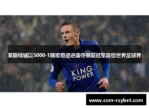 莱斯特城以5000-1赔率奇迹逆袭夺英超冠军震惊世界足球界 莱斯特城以5000-1赔率奇迹逆袭夺英超冠军震惊世界足球界