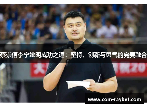 蔡崇信李宁姚明成功之道：坚持、创新与勇气的完美融合