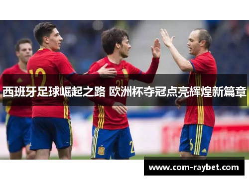 西班牙足球崛起之路 欧洲杯夺冠点亮辉煌新篇章