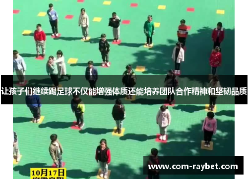 让孩子们继续踢足球不仅能增强体质还能培养团队合作精神和坚韧品质