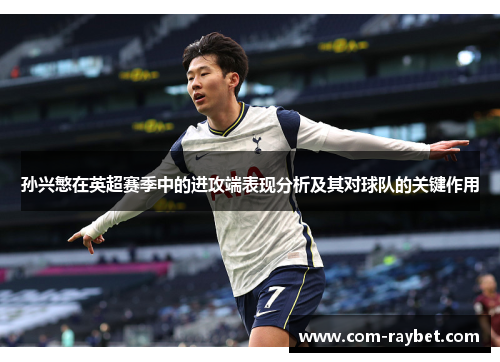 孙兴慜在英超赛季中的进攻端表现分析及其对球队的关键作用