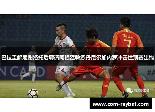 巴拉圭解雇谢洛托后聘请阿根廷教练丹尼尔加内罗冲击世预赛出线