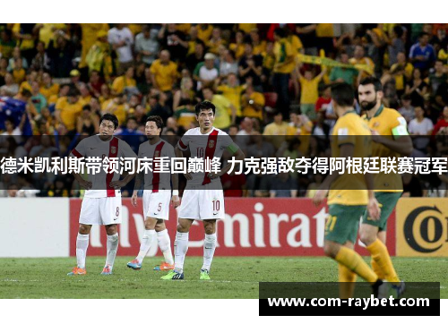 德米凯利斯带领河床重回巅峰 力克强敌夺得阿根廷联赛冠军