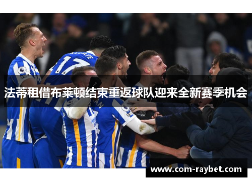 法蒂租借布莱顿结束重返球队迎来全新赛季机会