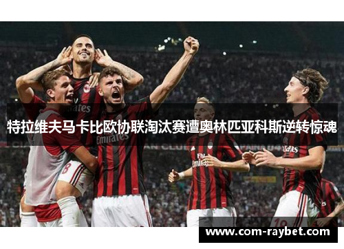 特拉维夫马卡比欧协联淘汰赛遭奥林匹亚科斯逆转惊魂