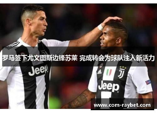 罗马签下尤文图斯边锋苏莱 完成转会为球队注入新活力