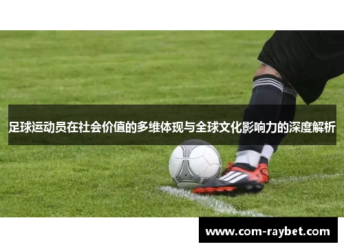 足球运动员在社会价值的多维体现与全球文化影响力的深度解析