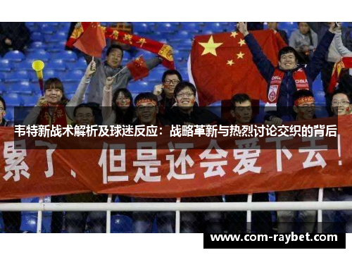 韦特新战术解析及球迷反应:战略革新与热烈讨论交织的背后 韦特新战术解析及球迷反应:战略革新与热烈讨论交织的背后
