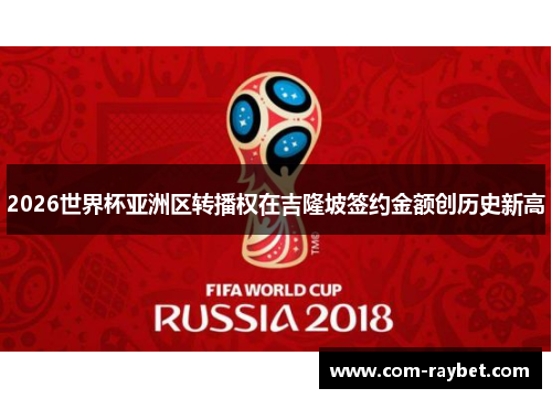 2026世界杯亚洲区转播权在吉隆坡签约金额创历史新高 2026世界杯亚洲区转播权在吉隆坡签约金额创历史新高